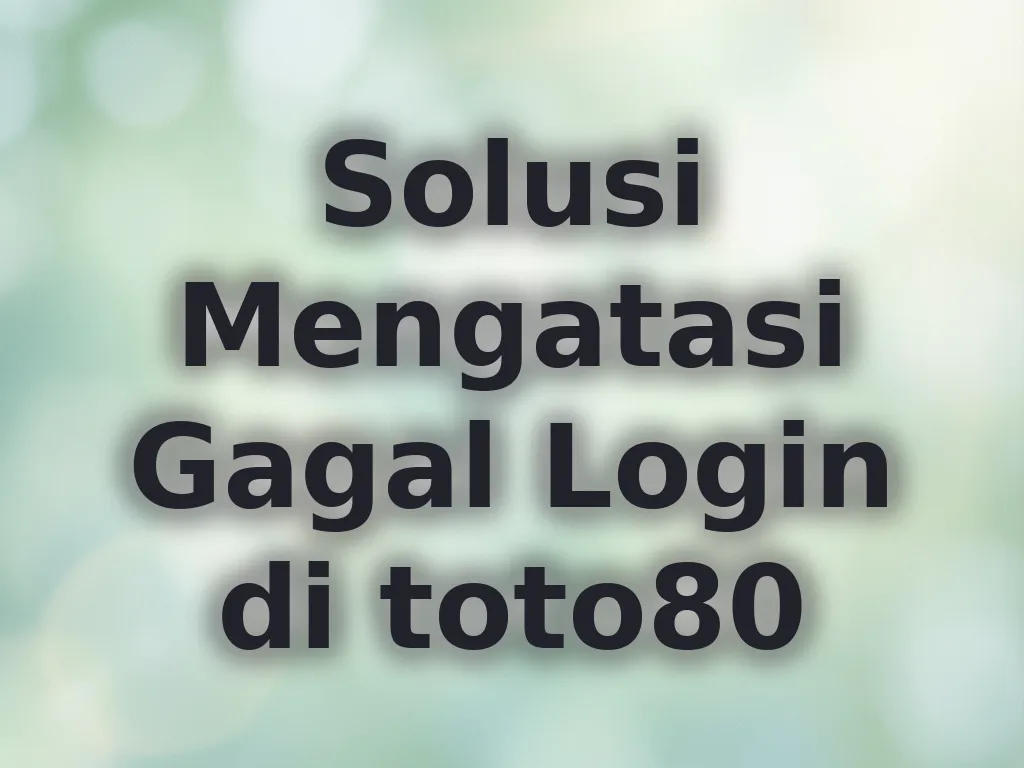 Solusi Mengatasi Gagal Login di toto80