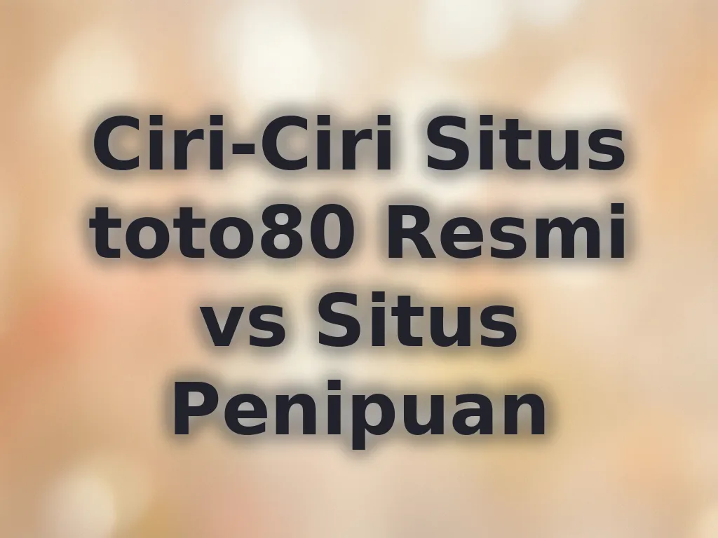 Ciri-Ciri Situs toto80 Resmi vs Situs Penipuan